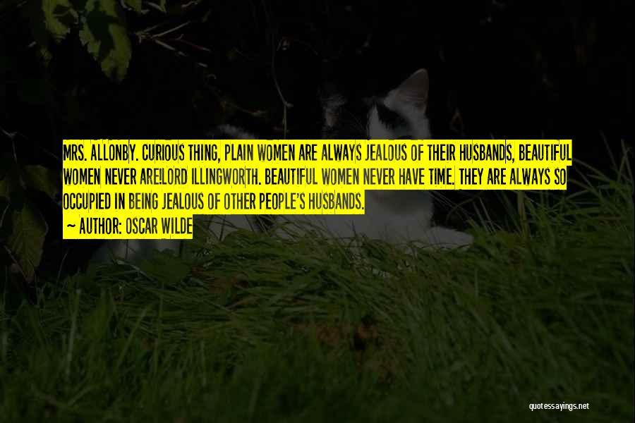 Oscar Wilde Quotes: Mrs. Allonby. Curious Thing, Plain Women Are Always Jealous Of Their Husbands, Beautiful Women Never Are!lord Illingworth. Beautiful Women Never