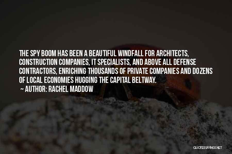 Rachel Maddow Quotes: The Spy Boom Has Been A Beautiful Windfall For Architects, Construction Companies, It Specialists, And Above All Defense Contractors, Enriching