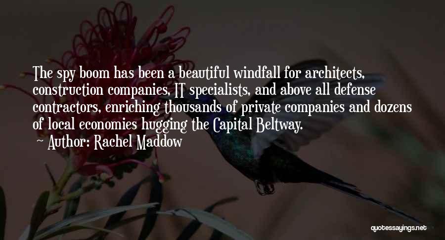 Rachel Maddow Quotes: The Spy Boom Has Been A Beautiful Windfall For Architects, Construction Companies, It Specialists, And Above All Defense Contractors, Enriching