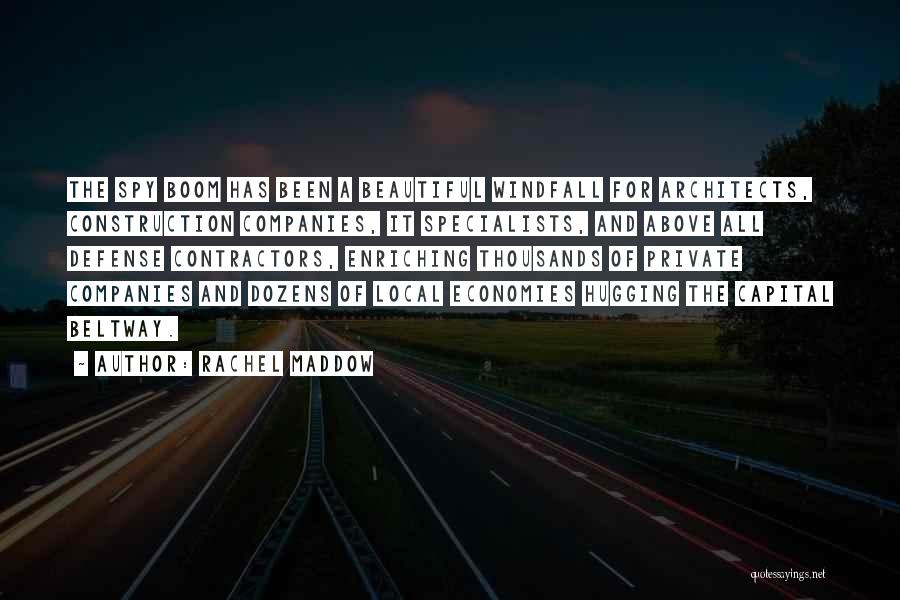 Rachel Maddow Quotes: The Spy Boom Has Been A Beautiful Windfall For Architects, Construction Companies, It Specialists, And Above All Defense Contractors, Enriching