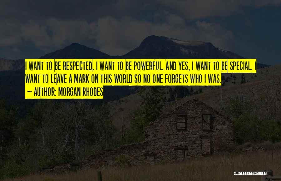 Morgan Rhodes Quotes: I Want To Be Respected. I Want To Be Powerful. And Yes, I Want To Be Special. I Want To