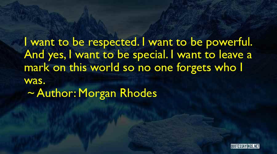 Morgan Rhodes Quotes: I Want To Be Respected. I Want To Be Powerful. And Yes, I Want To Be Special. I Want To