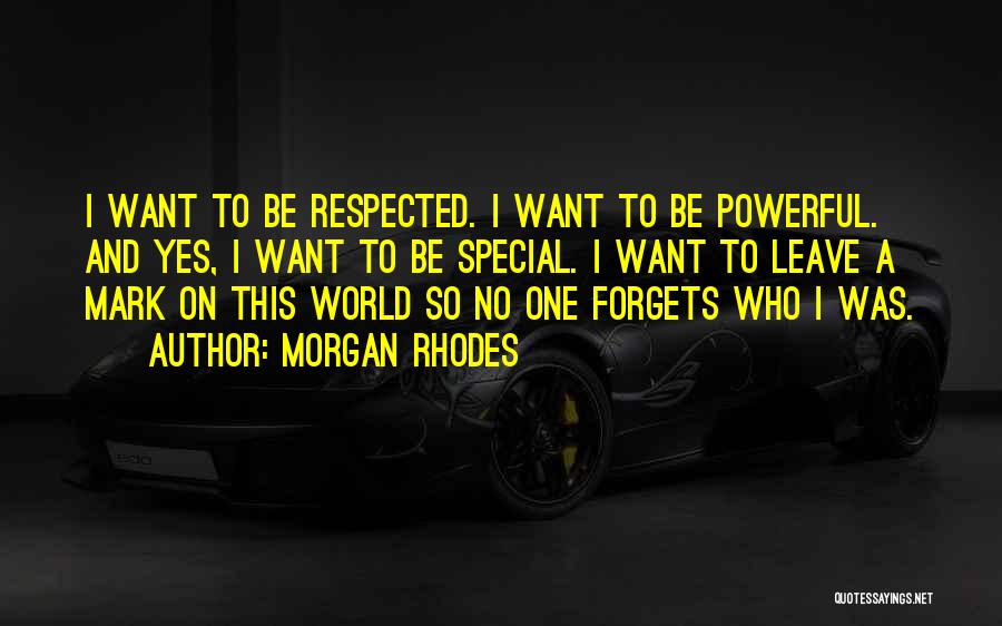 Morgan Rhodes Quotes: I Want To Be Respected. I Want To Be Powerful. And Yes, I Want To Be Special. I Want To