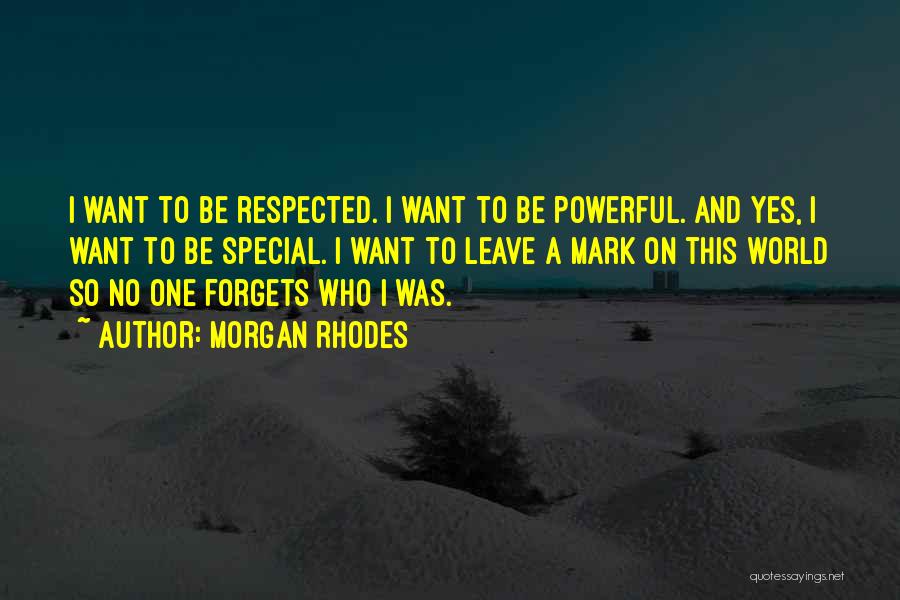 Morgan Rhodes Quotes: I Want To Be Respected. I Want To Be Powerful. And Yes, I Want To Be Special. I Want To