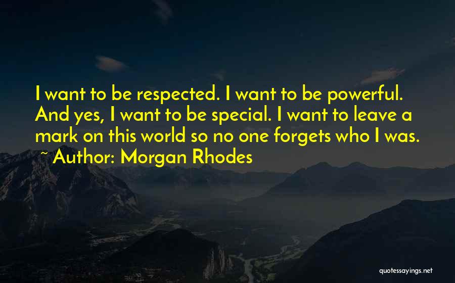 Morgan Rhodes Quotes: I Want To Be Respected. I Want To Be Powerful. And Yes, I Want To Be Special. I Want To
