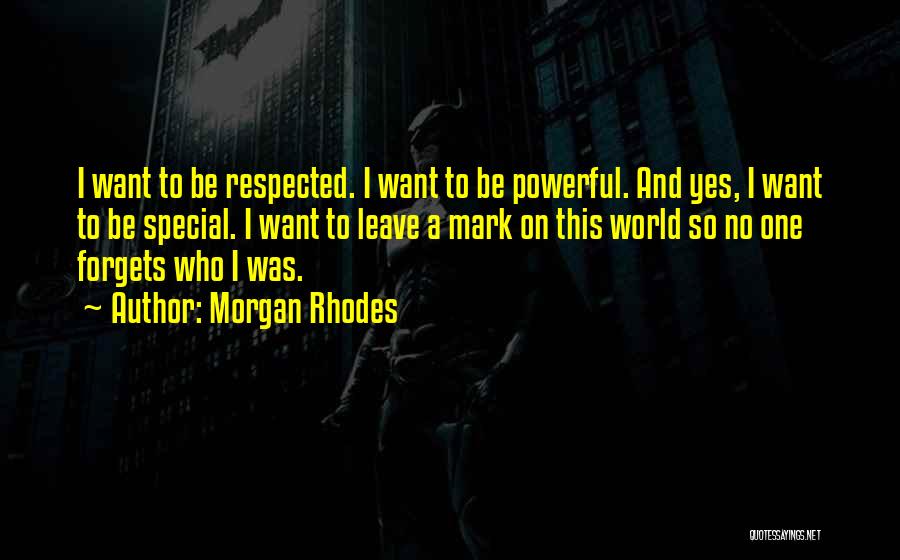 Morgan Rhodes Quotes: I Want To Be Respected. I Want To Be Powerful. And Yes, I Want To Be Special. I Want To