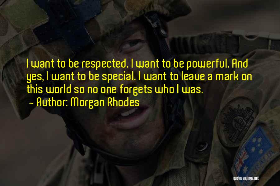 Morgan Rhodes Quotes: I Want To Be Respected. I Want To Be Powerful. And Yes, I Want To Be Special. I Want To