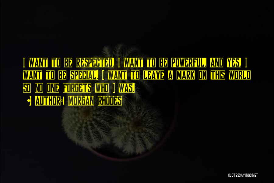 Morgan Rhodes Quotes: I Want To Be Respected. I Want To Be Powerful. And Yes, I Want To Be Special. I Want To