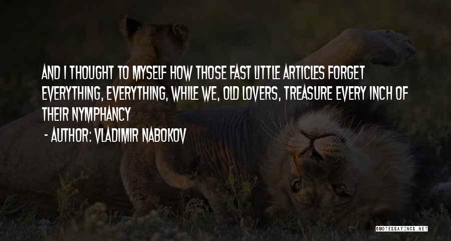 Vladimir Nabokov Quotes: And I Thought To Myself How Those Fast Little Articles Forget Everything, Everything, While We, Old Lovers, Treasure Every Inch