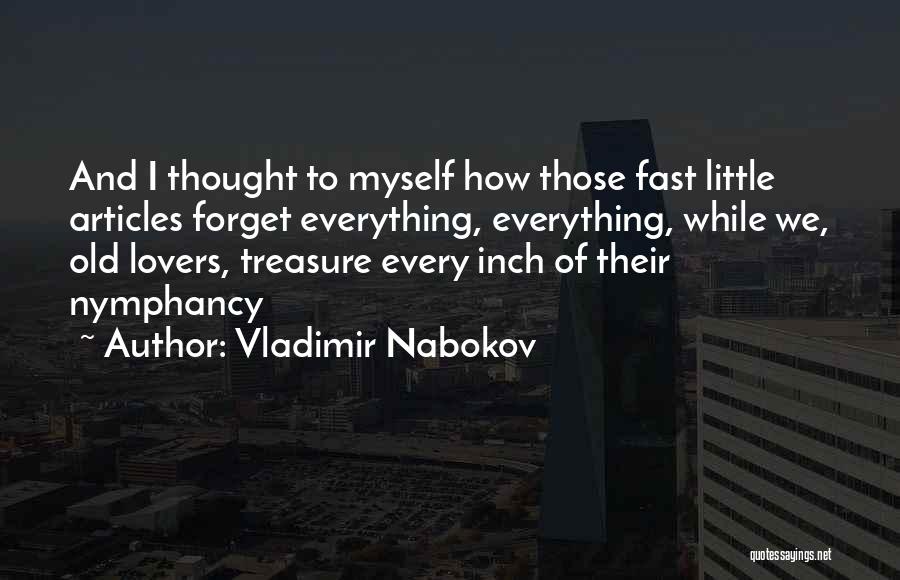 Vladimir Nabokov Quotes: And I Thought To Myself How Those Fast Little Articles Forget Everything, Everything, While We, Old Lovers, Treasure Every Inch