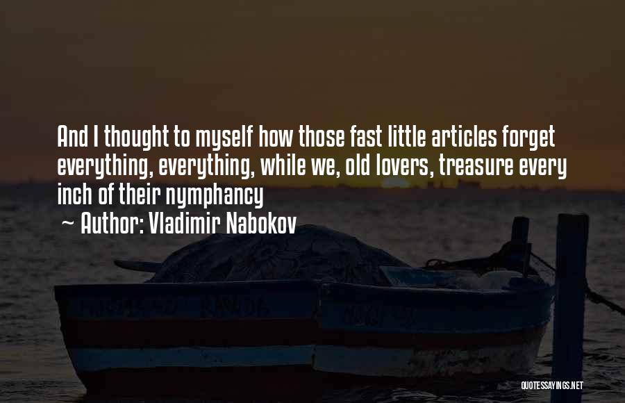 Vladimir Nabokov Quotes: And I Thought To Myself How Those Fast Little Articles Forget Everything, Everything, While We, Old Lovers, Treasure Every Inch
