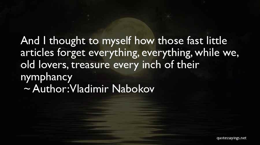 Vladimir Nabokov Quotes: And I Thought To Myself How Those Fast Little Articles Forget Everything, Everything, While We, Old Lovers, Treasure Every Inch