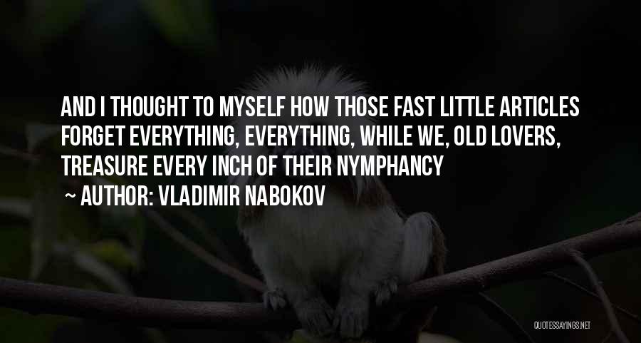 Vladimir Nabokov Quotes: And I Thought To Myself How Those Fast Little Articles Forget Everything, Everything, While We, Old Lovers, Treasure Every Inch