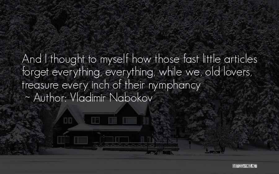 Vladimir Nabokov Quotes: And I Thought To Myself How Those Fast Little Articles Forget Everything, Everything, While We, Old Lovers, Treasure Every Inch