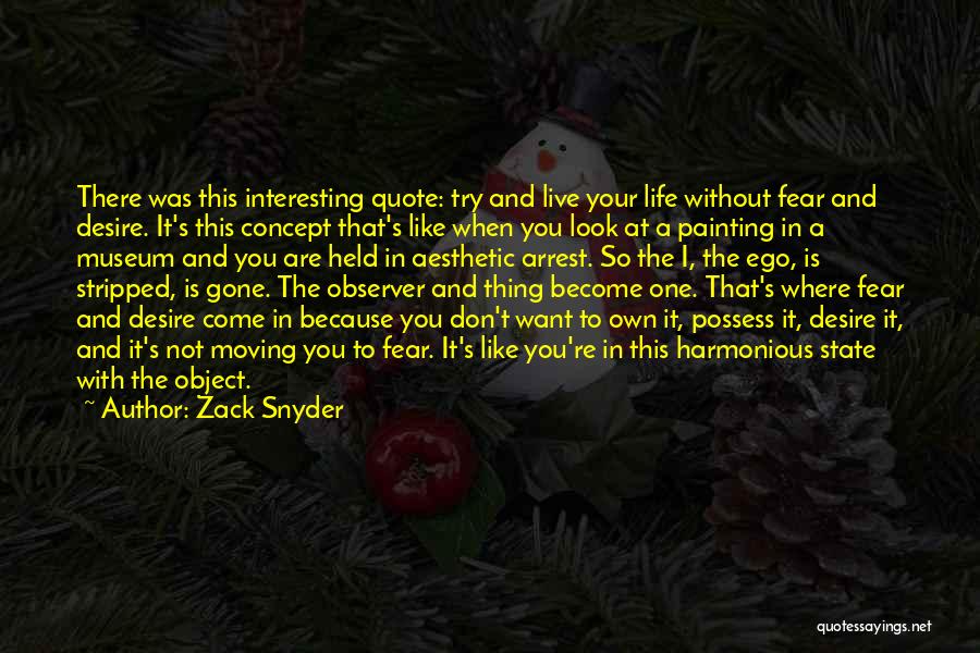 Zack Snyder Quotes: There Was This Interesting Quote: Try And Live Your Life Without Fear And Desire. It's This Concept That's Like When