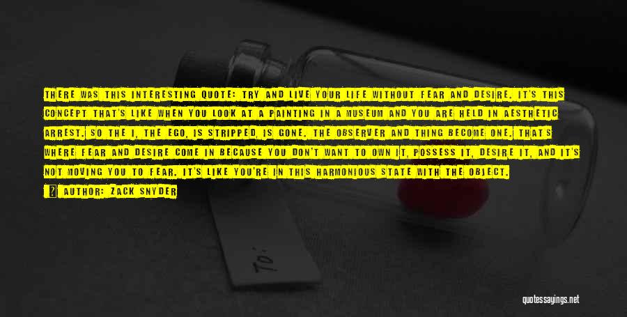 Zack Snyder Quotes: There Was This Interesting Quote: Try And Live Your Life Without Fear And Desire. It's This Concept That's Like When