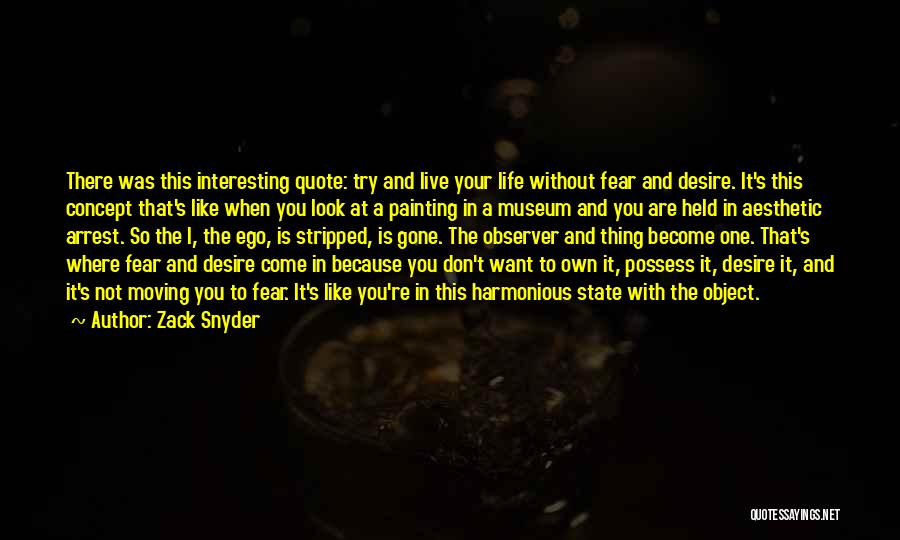 Zack Snyder Quotes: There Was This Interesting Quote: Try And Live Your Life Without Fear And Desire. It's This Concept That's Like When