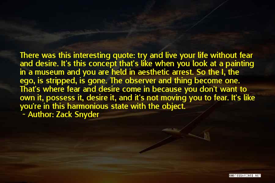 Zack Snyder Quotes: There Was This Interesting Quote: Try And Live Your Life Without Fear And Desire. It's This Concept That's Like When