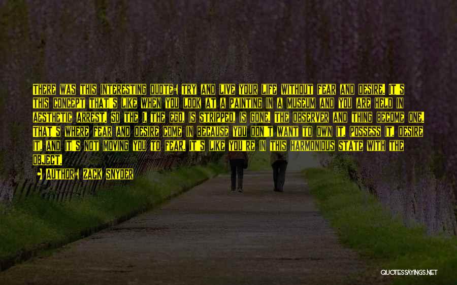 Zack Snyder Quotes: There Was This Interesting Quote: Try And Live Your Life Without Fear And Desire. It's This Concept That's Like When