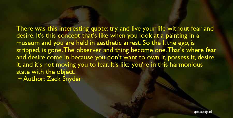 Zack Snyder Quotes: There Was This Interesting Quote: Try And Live Your Life Without Fear And Desire. It's This Concept That's Like When