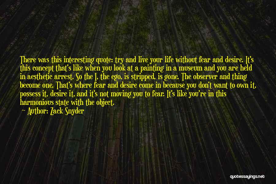 Zack Snyder Quotes: There Was This Interesting Quote: Try And Live Your Life Without Fear And Desire. It's This Concept That's Like When