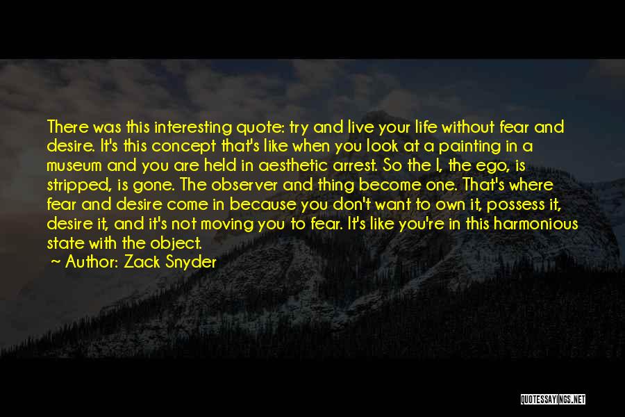 Zack Snyder Quotes: There Was This Interesting Quote: Try And Live Your Life Without Fear And Desire. It's This Concept That's Like When