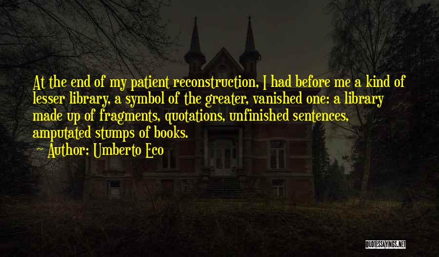 Umberto Eco Quotes: At The End Of My Patient Reconstruction, I Had Before Me A Kind Of Lesser Library, A Symbol Of The