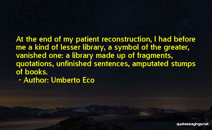 Umberto Eco Quotes: At The End Of My Patient Reconstruction, I Had Before Me A Kind Of Lesser Library, A Symbol Of The