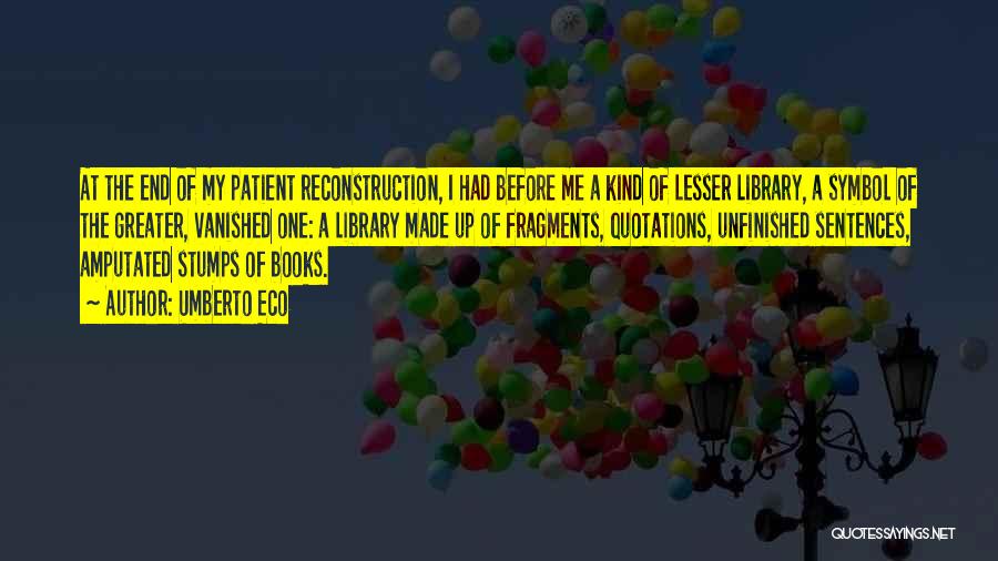 Umberto Eco Quotes: At The End Of My Patient Reconstruction, I Had Before Me A Kind Of Lesser Library, A Symbol Of The