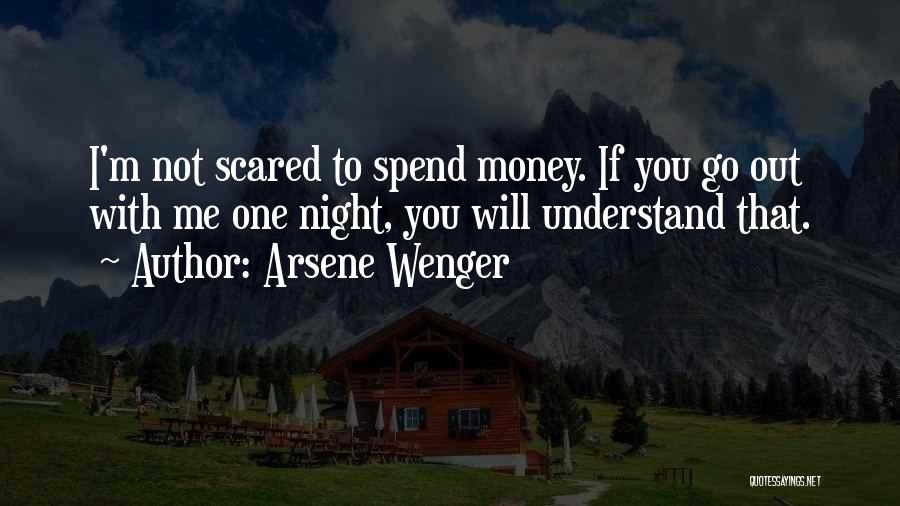 Arsene Wenger Quotes: I'm Not Scared To Spend Money. If You Go Out With Me One Night, You Will Understand That.