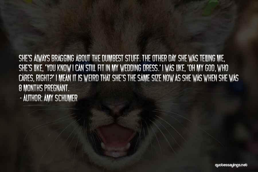 Amy Schumer Quotes: She's Always Bragging About The Dumbest Stuff. The Other Day She Was Telling Me, She's Like, 'you Know I Can