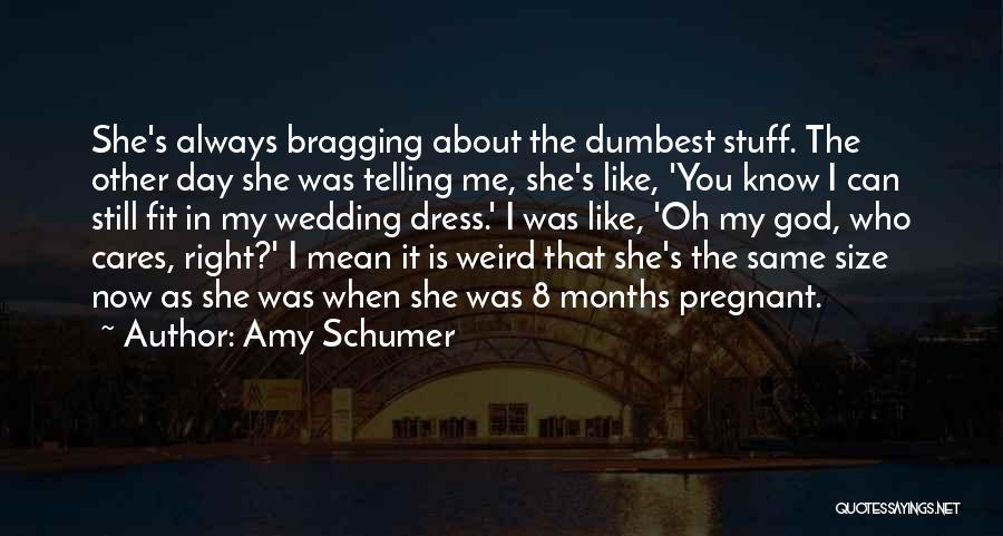 Amy Schumer Quotes: She's Always Bragging About The Dumbest Stuff. The Other Day She Was Telling Me, She's Like, 'you Know I Can