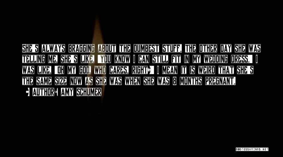 Amy Schumer Quotes: She's Always Bragging About The Dumbest Stuff. The Other Day She Was Telling Me, She's Like, 'you Know I Can