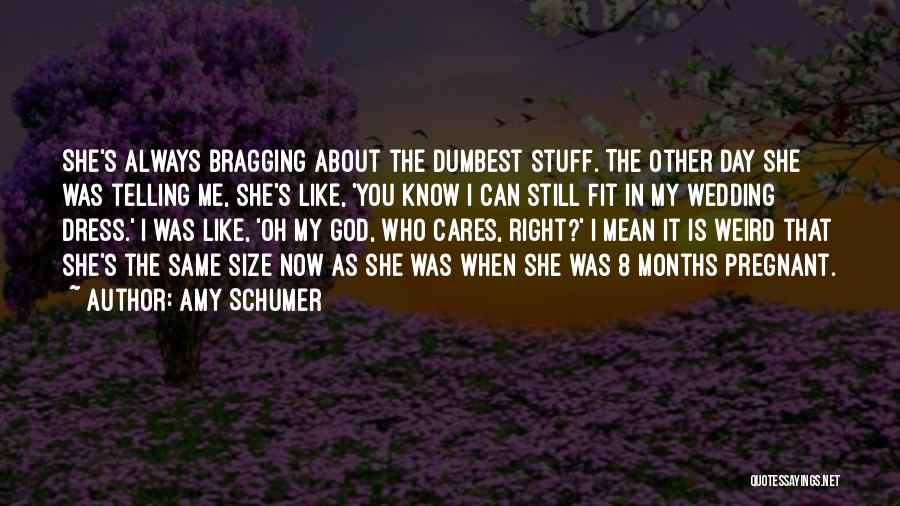 Amy Schumer Quotes: She's Always Bragging About The Dumbest Stuff. The Other Day She Was Telling Me, She's Like, 'you Know I Can