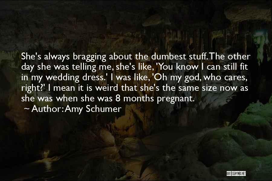 Amy Schumer Quotes: She's Always Bragging About The Dumbest Stuff. The Other Day She Was Telling Me, She's Like, 'you Know I Can