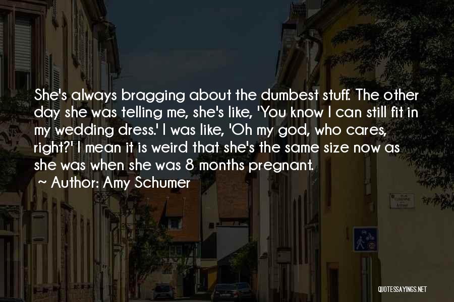 Amy Schumer Quotes: She's Always Bragging About The Dumbest Stuff. The Other Day She Was Telling Me, She's Like, 'you Know I Can