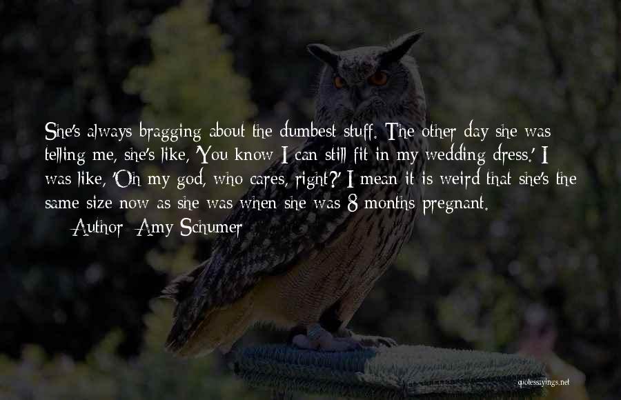 Amy Schumer Quotes: She's Always Bragging About The Dumbest Stuff. The Other Day She Was Telling Me, She's Like, 'you Know I Can