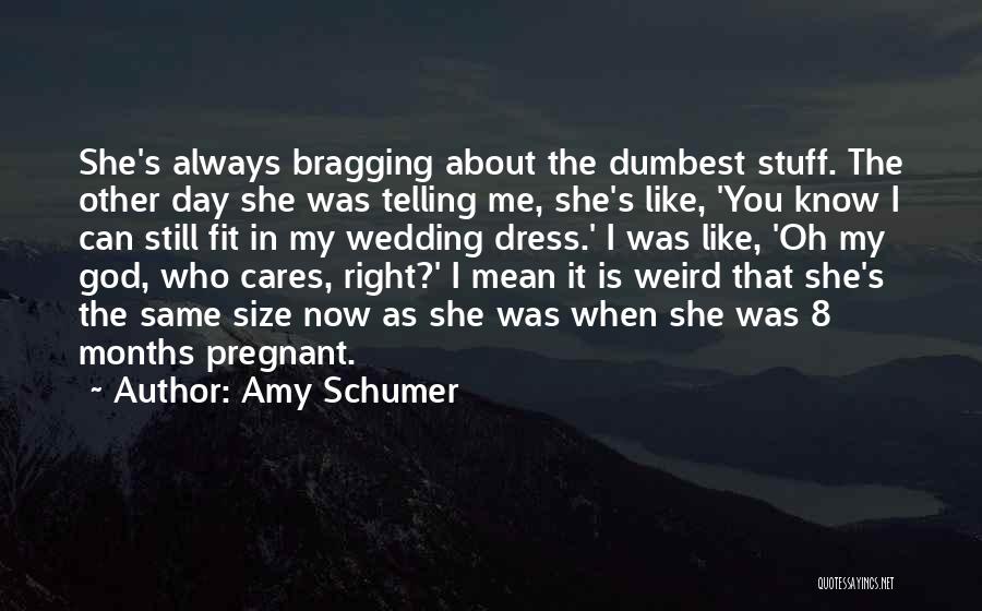 Amy Schumer Quotes: She's Always Bragging About The Dumbest Stuff. The Other Day She Was Telling Me, She's Like, 'you Know I Can