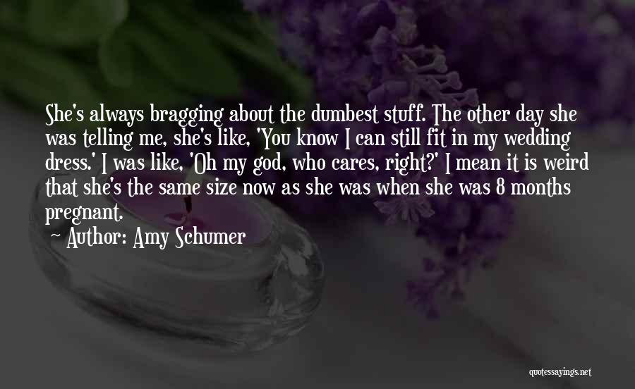 Amy Schumer Quotes: She's Always Bragging About The Dumbest Stuff. The Other Day She Was Telling Me, She's Like, 'you Know I Can