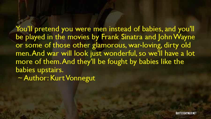 Kurt Vonnegut Quotes: You'll Pretend You Were Men Instead Of Babies, And You'll Be Played In The Movies By Frank Sinatra And John