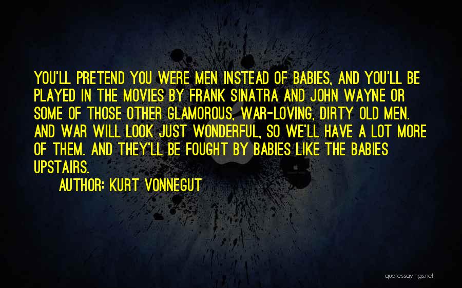 Kurt Vonnegut Quotes: You'll Pretend You Were Men Instead Of Babies, And You'll Be Played In The Movies By Frank Sinatra And John