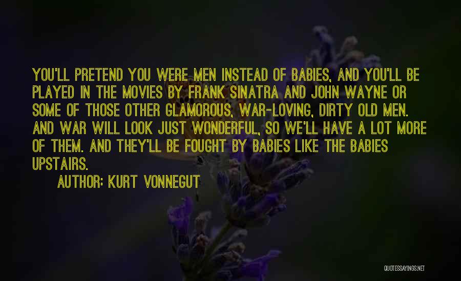 Kurt Vonnegut Quotes: You'll Pretend You Were Men Instead Of Babies, And You'll Be Played In The Movies By Frank Sinatra And John