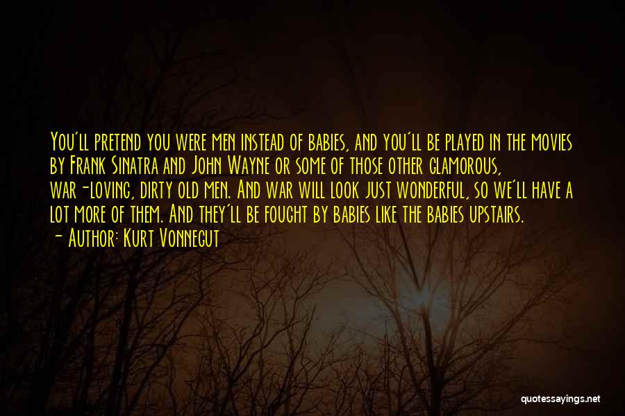 Kurt Vonnegut Quotes: You'll Pretend You Were Men Instead Of Babies, And You'll Be Played In The Movies By Frank Sinatra And John