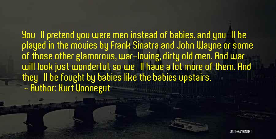 Kurt Vonnegut Quotes: You'll Pretend You Were Men Instead Of Babies, And You'll Be Played In The Movies By Frank Sinatra And John