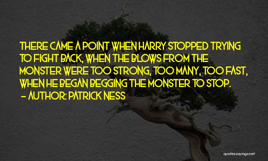 Patrick Ness Quotes: There Came A Point When Harry Stopped Trying To Fight Back, When The Blows From The Monster Were Too Strong,