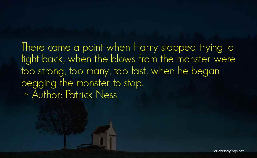 Patrick Ness Quotes: There Came A Point When Harry Stopped Trying To Fight Back, When The Blows From The Monster Were Too Strong,