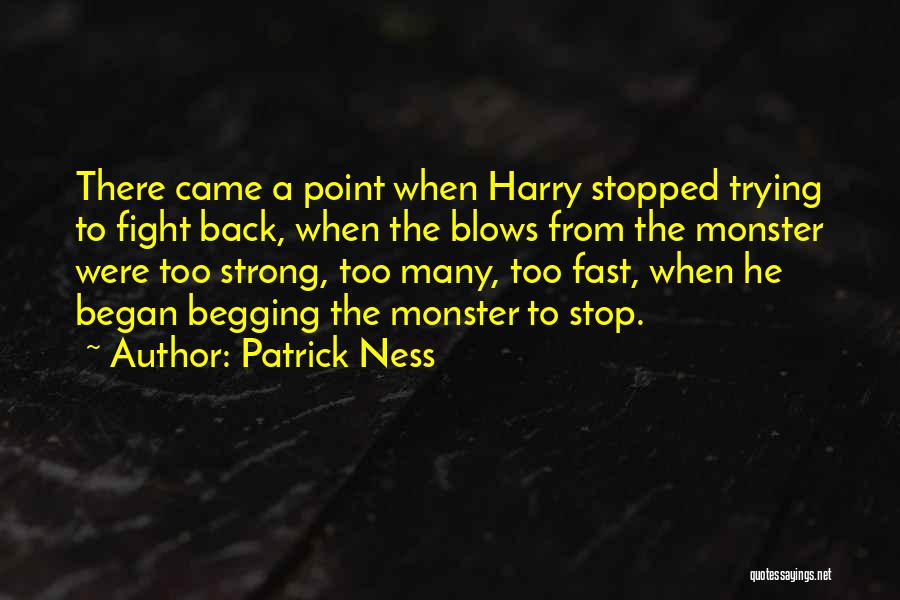 Patrick Ness Quotes: There Came A Point When Harry Stopped Trying To Fight Back, When The Blows From The Monster Were Too Strong,
