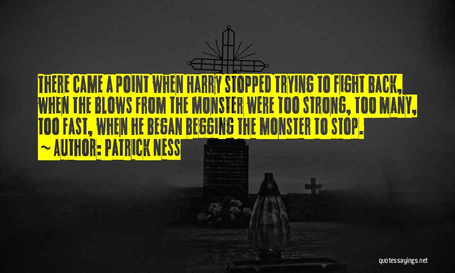 Patrick Ness Quotes: There Came A Point When Harry Stopped Trying To Fight Back, When The Blows From The Monster Were Too Strong,