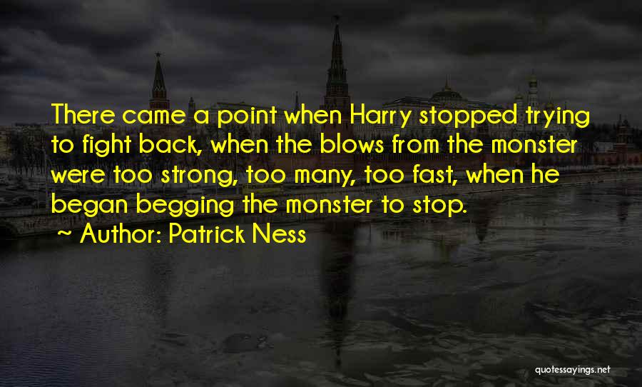 Patrick Ness Quotes: There Came A Point When Harry Stopped Trying To Fight Back, When The Blows From The Monster Were Too Strong,