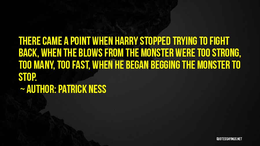 Patrick Ness Quotes: There Came A Point When Harry Stopped Trying To Fight Back, When The Blows From The Monster Were Too Strong,